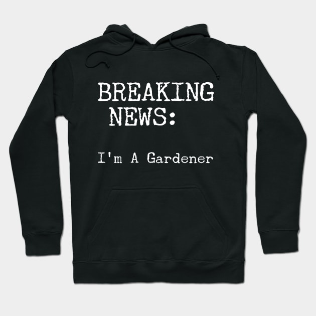 Breaking News - I'm A Gardener Hoodie by Style Conscious